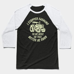 I Stopped Farming To Be Here So This Better Be Good Baseball T-Shirt